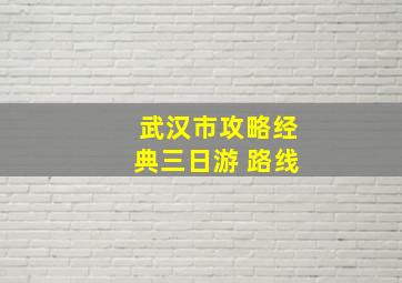 武汉市攻略经典三日游 路线